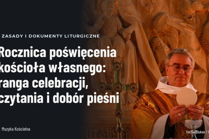 Rocznica poświęcenia kościoła własnego: ranga celebracji, czytania i dobór pieśni